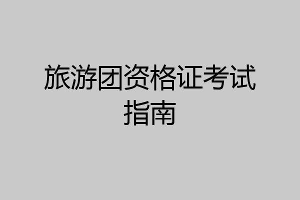 旅游团资格证考试指南