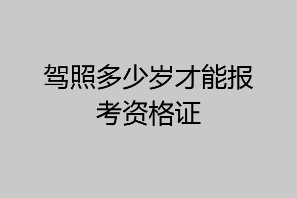 驾照多少岁才能报考资格证