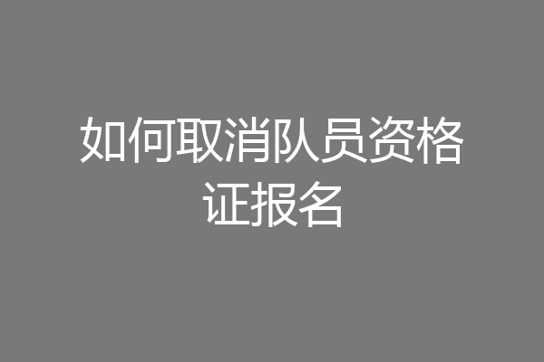 如何取消队员资格证报名