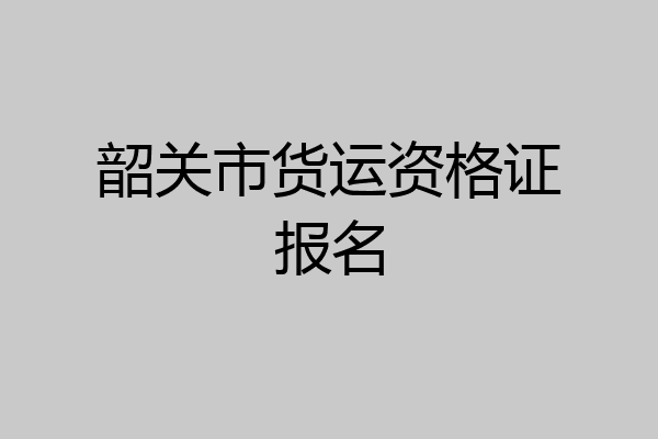 韶关市货运资格证报名