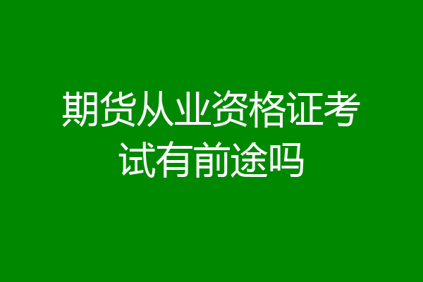 期货从业资格证考试有前途吗