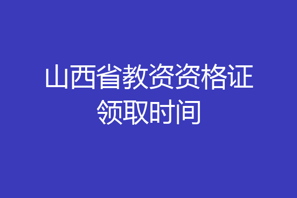 山西省教资资格证领取时间