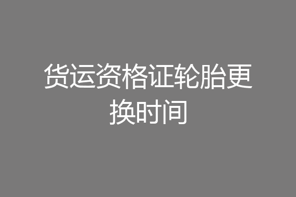 货运资格证轮胎更换时间