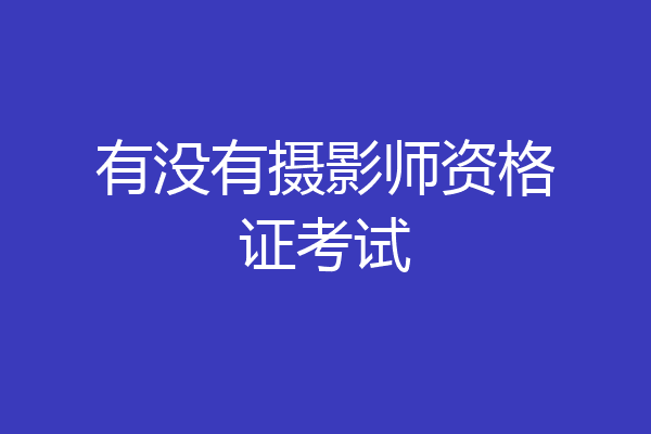 有没有摄影师资格证考试