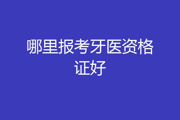 哪里报考牙医资格证好