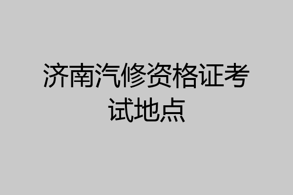济南汽修资格证考试地点