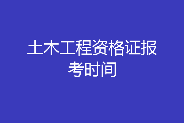 土木工程资格证报考时间