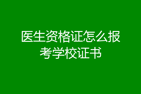医生资格证怎么报考学校证书