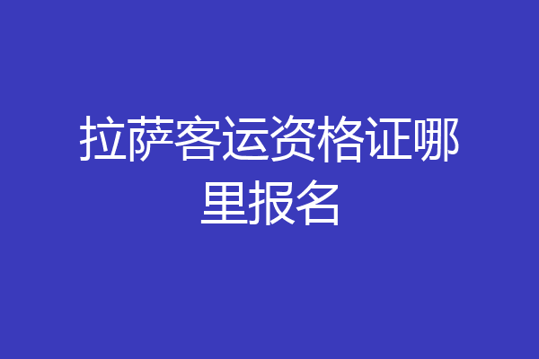 拉萨客运资格证哪里报名