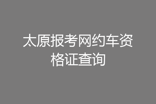 太原报考网约车资格证查询