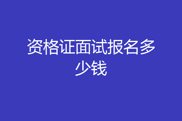 资格证面试报名多少钱