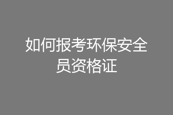 如何报考环保安全员资格证