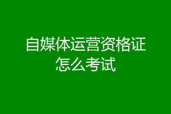 自媒体运营资格证怎么考试