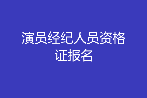 演员经纪人员资格证报名