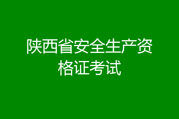 陕西省安全生产资格证考试
