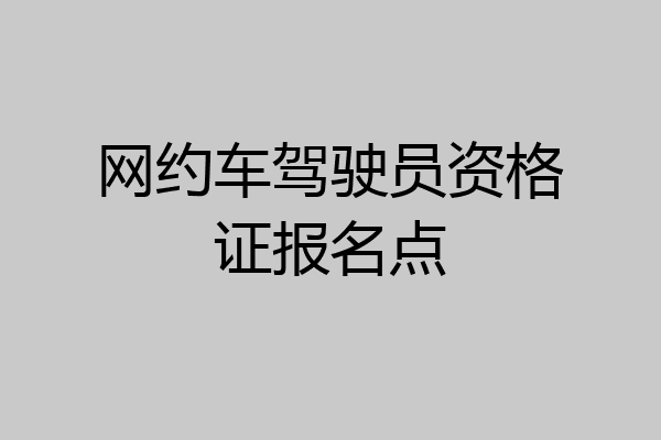 网约车驾驶员资格证报名点