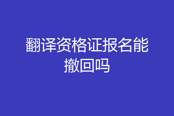 翻译资格证报名能撤回吗