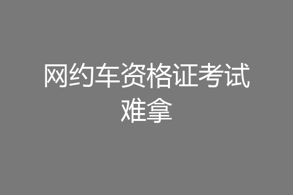 网约车资格证考试难拿