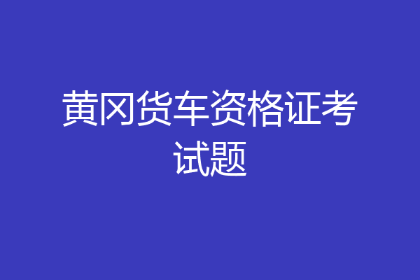 黄冈货车资格证考试题