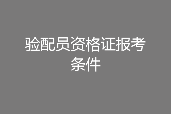 验配员资格证报考条件
