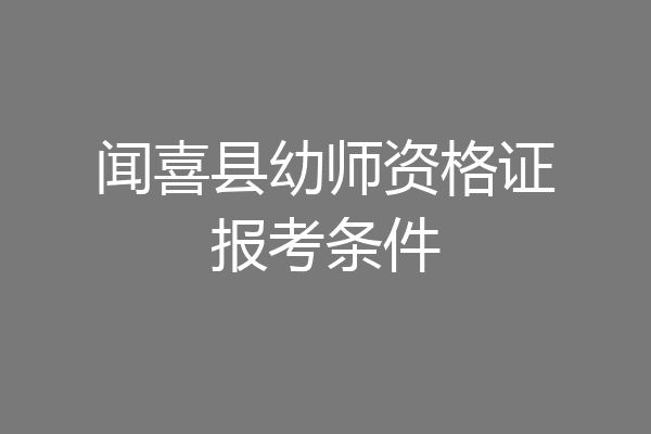 闻喜县幼师资格证报考条件