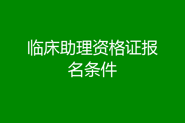 临床助理资格证报名条件