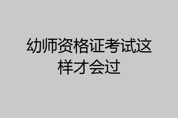 幼师资格证考试这样才会过