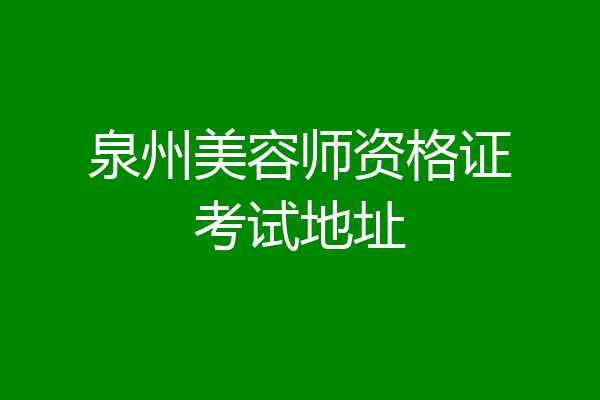 泉州美容师资格证考试地址