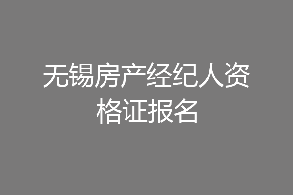 无锡房产经纪人资格证报名