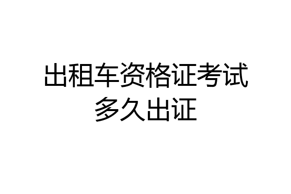 出租车资格证考试多久出证