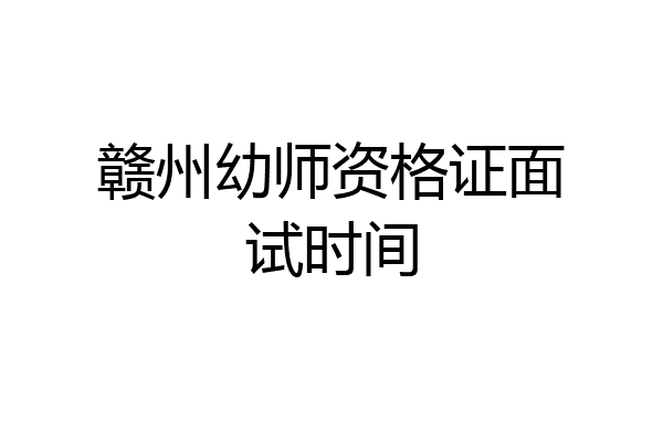 赣州幼师资格证面试时间