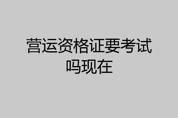 营运资格证要考试吗现在