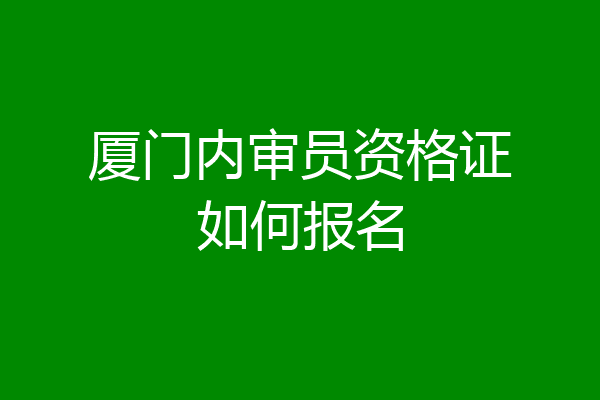 厦门内审员资格证如何报名