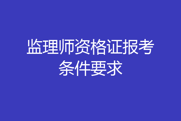 监理师资格证报考条件要求