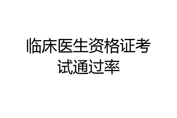 临床医生资格证考试通过率