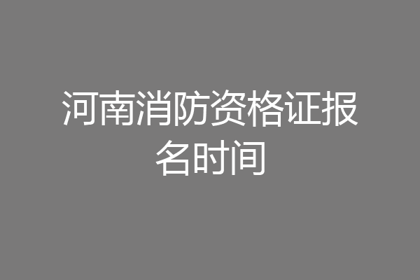 河南消防资格证报名时间