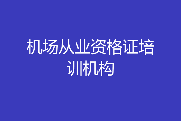 机场从业资格证培训机构