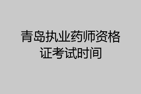 青岛执业药师资格证考试时间