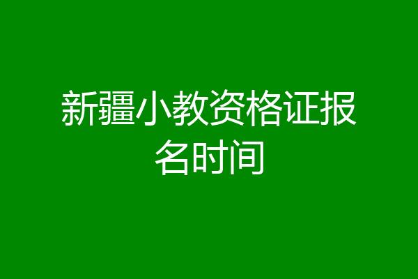 新疆小教资格证报名时间