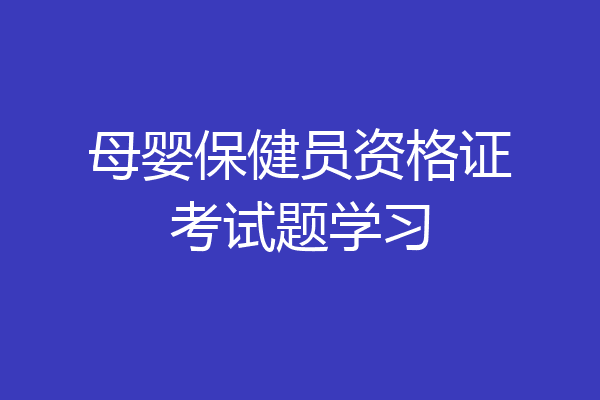 母婴保健员资格证考试题学习