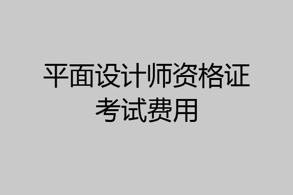平面设计师资格证考试费用