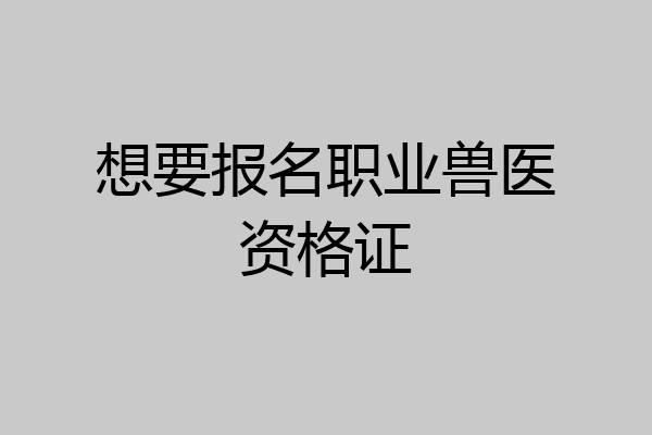 想要报名职业兽医资格证