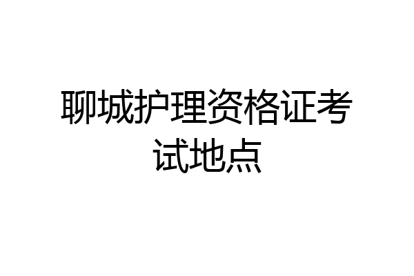 聊城护理资格证考试地点