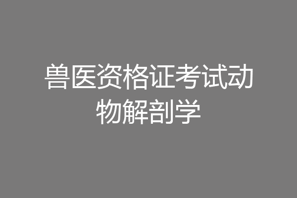 兽医资格证考试动物解剖学