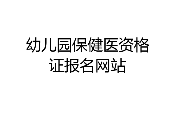 幼儿园保健医资格证报名网站