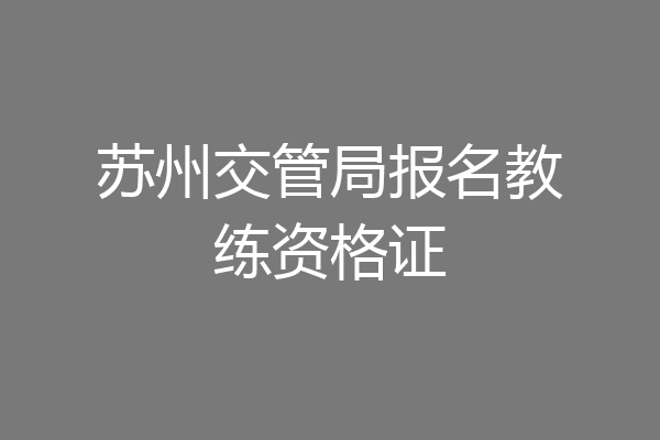 苏州交管局报名教练资格证