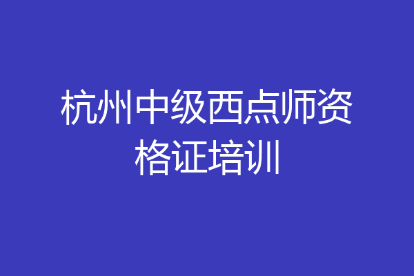 杭州中级西点师资格证培训
