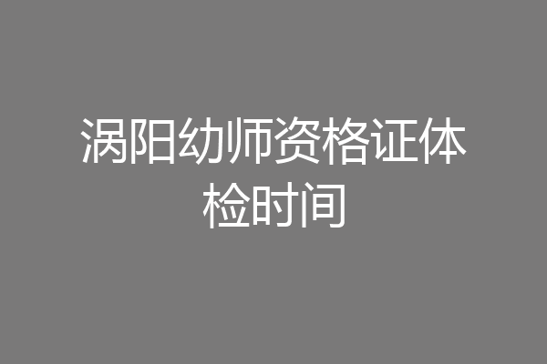 涡阳幼师资格证体检时间