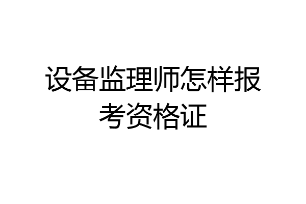 设备监理师怎样报考资格证