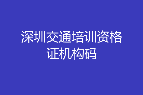 深圳交通培训资格证机构码
